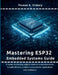 Mastering ESP32 Embedded Systems Guide: A hands-on learning path for students and professionals to build efficient, wireless microcontroller applicati by Thomas K. Vickery