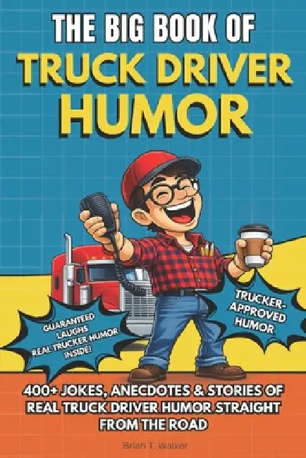 The Big Book of Truck Driver Humor: A Funny Truck Driver Humor Gift Book Packed with 400+ Trucker Jokes, Long-Haul Stories, CDL Humor, and Laugh-Out-L by Brian T. Walker