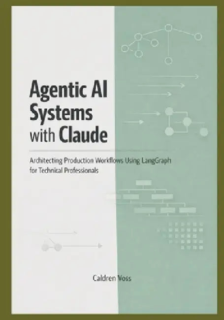 Agentic AI Systems with Claude: Architecting Production Workflows Using LangGraph for Technical Professionals by Caldren Voss