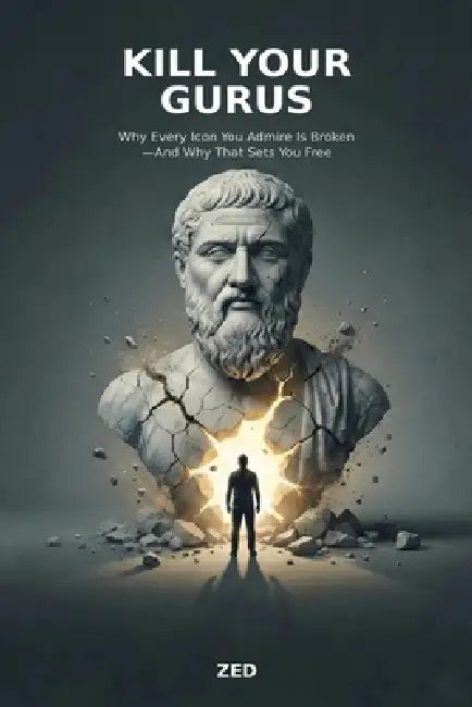 Kill Your Gurus: Why Every Icon You Admire Is Broken-And Why That Sets You Free by Zed