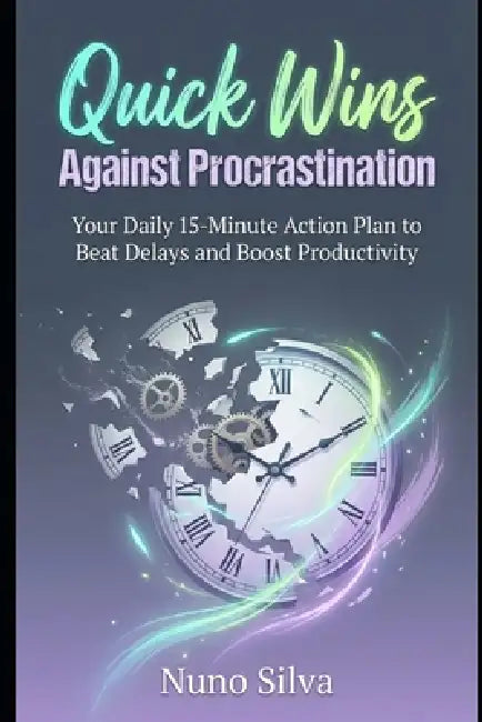 Quick Wins Against Procrastination: Your Daily 15-Minute Action Plan to Beat Delays and Boost Productivity by Nuno Silva