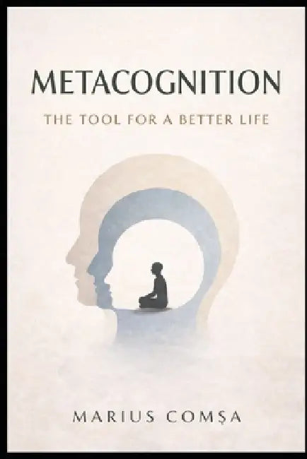 Metacognition: The Tool for a Better Life by Marius ComȘa