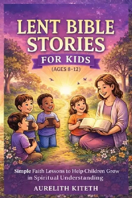 Lent Bible Stories for Kids (Ages 8-12): Simple Faith Lessons to Help Children Grow in Spiritual Understanding by Aurelith Kiteth
