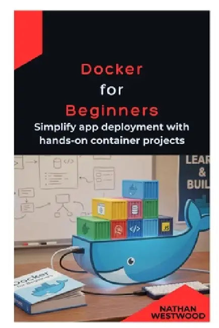 Docker for Beginners: Simplify app deployment with hands-on container projects by Nathan Westwood