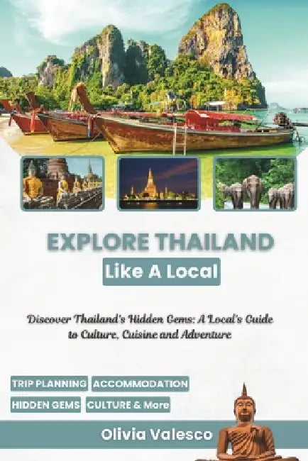 Explore Thailand Like a Local: Discover Thailand's Hidden Gems: A Local's Guide to Culture, Cuisine and Adventure by Olivia Valesco