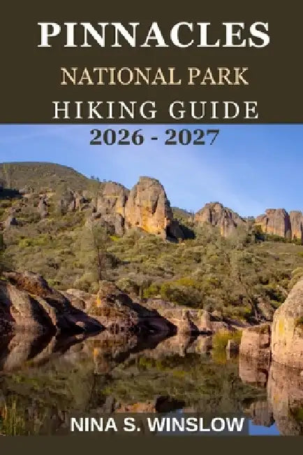 Pinnacles National Park Hiking Guide 2026 - 2027: A Trail Guide to Volcanic Spires, Talus Caves, Wildlife, and Ridge-Top Views in California's Most Un by Nina S. Winslow