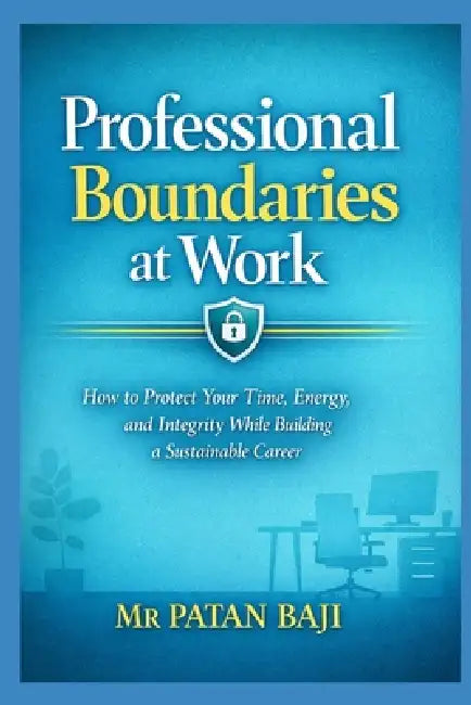 Professional Boundaries at Work: How to Protect Your Time, Energy, and Integrity While Building a Sustainable Career by Patan Baji