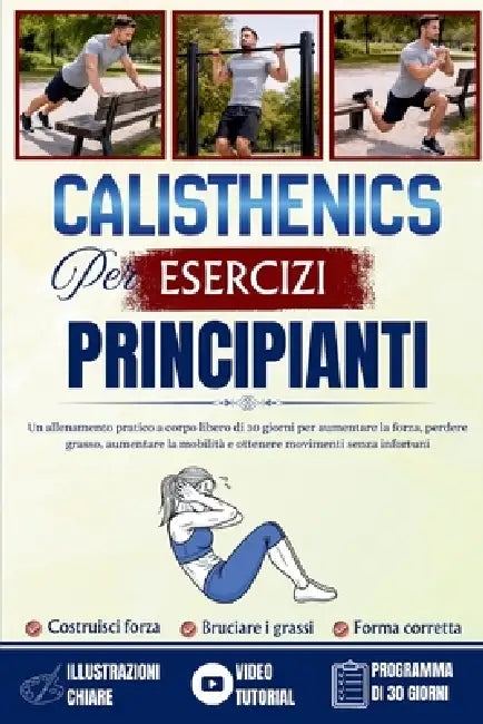Esercizi di Calisthenics per principianti: Un allenamento pratico a corpo libero di 30 giorni per aumentare la forza, perdere grasso, aumentare la mob by Maurice Chen