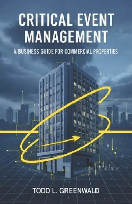 Critical Event Management: A Business Guide for Commercial Properties by Todd L. Greenwald