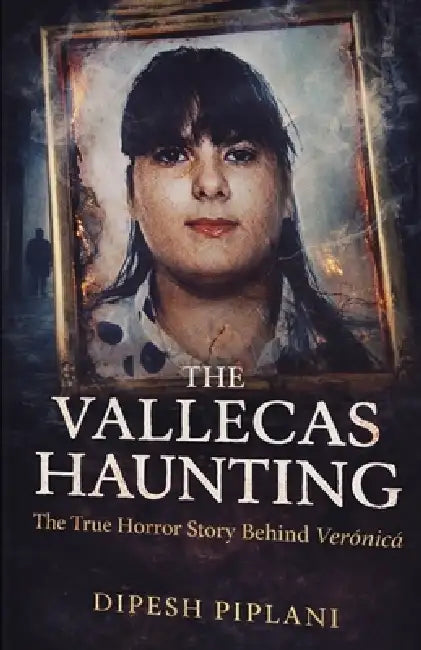 The Vallecas Haunting: The True Horror Story Behind Verónica by Dipesh Piplani