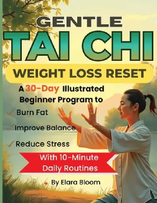 Gentle Tai Chi Weight Loss Reset: A 30-Day Illustrated Beginner Program to Burn Fat, Reduce Stress & Improve Balance with 10-Minute Daily Routines by Elara Bloom
