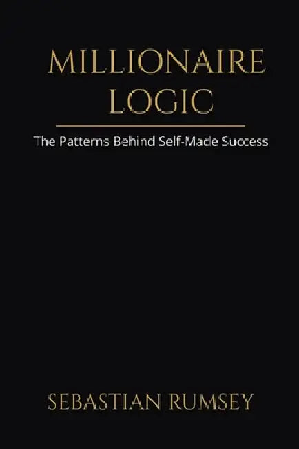 Millionaire Logic: The Patterns Behind Self-Made Success by Sebastian Rumsey