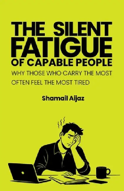 The Silent Fatigue of Capable People: Why Those Who Carry the Most Often Feel the Most Tired by Shamail Aijaz