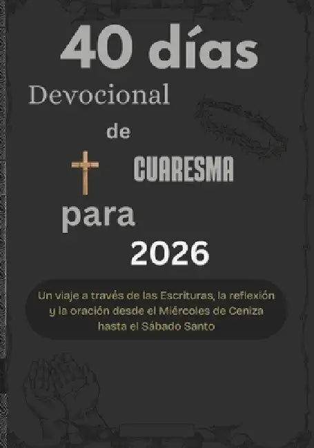 40 días Devocional de Cuaresma para 2026: Un viaje a través de las Escrituras, la reflexión y la oración desde el Miércoles de Ceniza hasta el Sábado by Publicación Emmanuel
