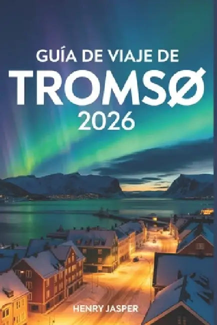 Guíade viaje de Tromsø 2026: Turismode la aurora borealexplore con seguridadevite lastrampas paraturistas y descubra consejos de expertos itinerariosp by Sarita Luiz, Henry Jasper