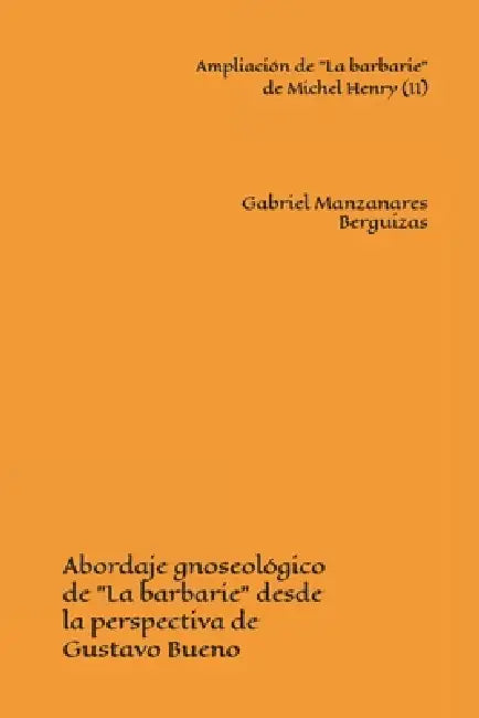 Ampliación de "La barbarie" de Michel Henry (II): Abordaje gnoseológico de "La barbarie" desde la perspectiva de Gustavo Bueno by Gabriel Manzanares Berguizas