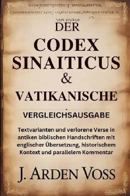 Der Codex Sinaiticus & Vatikanische Vergleichsausgabe: Textvarianten und verlorene Verse in antiken biblischen Handschriften mit englischer Übersetzun by J. Arden Voss