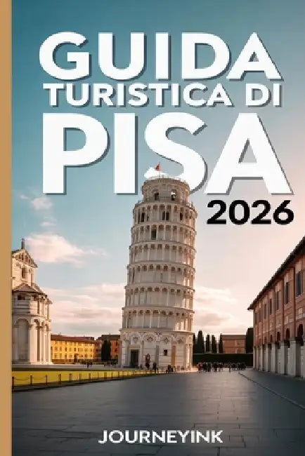 Guida Turistica Di Pisa 2026: Itinerari da esperti, passeggiate nei dintorni e consigli pratici per autentiche avventure toscane by Journeyink