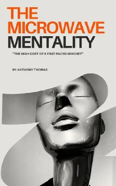 The Microwave Mentality: The High Cost of a Fast Paced Mindset by Anthony Thomas