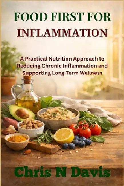 Food First For Inflammation: A Practical Nutrition Approach to Reducing Chronic Inflammation and Supporting Long-Term Wellness by Chris N. Davis