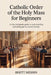 Catholic Order of the Holy Mass for Beginners: A Clear and Gentle Guide to Understanding and Taking Part in Sacred Worship by Rhett Merrin