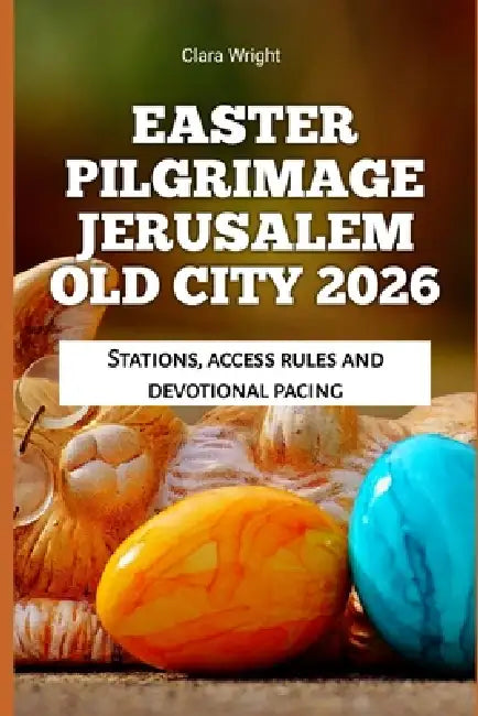 Easter Pilgrimage Jerusalem Old City 2026: Stations, access rules and devotional pacing by Clara Wright