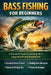 Bass Fishing for Beginners: A Practical Guide to Catching More Largemouth and Smallmouth by Paul Joseph