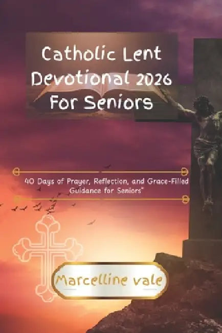 Catholic Lent Devotional 2026 For Seniors: 40 Days of Prayer, Reflection, and Grace-Filled Guidance for Seniors by Marcelline Vale