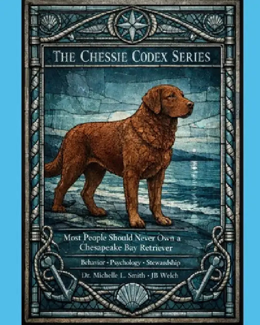 Most People Should Never Own a Chesapeake Bay Retriever - The Chessie Codex: Behavior * Psychology * Stewardship by Jb Welch, Michelle L. Smith, Michelle L. Smith