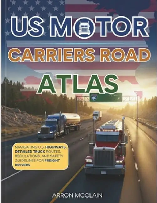 Us Motor Carriers Road Atlas 2027: Navigating U.S. Highways, Detailed Truck Routes, Regulations, and Safety Guidelines for Freight Drivers by Arron McClain