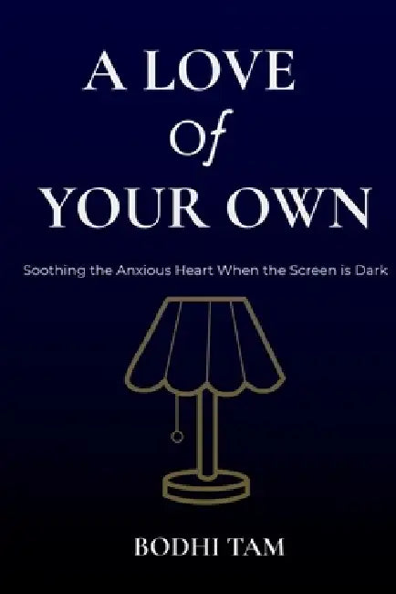 A Love of Your Own: Soothing the Anxious Heart When the Screen is Dark by Bodhi Tam