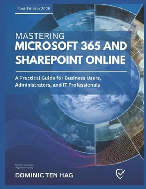 Mastering Microsoft 365 and SharePoint Online: A Practical Guide for Business Users, Administrators, and IT Professionals by Dominic Ten Hag