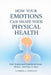 How Your Emotions Can Shape Your Physical Health: How Suppressed Emotions Create Illness - And How to Heal by Gabriela Gerizani