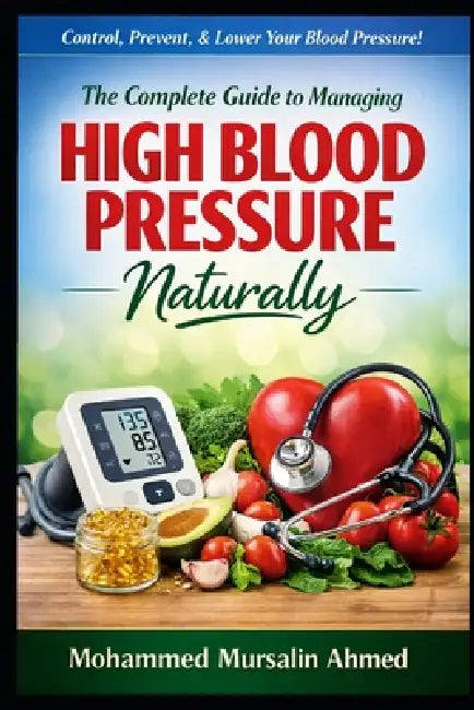 The Complete Guide to Managing High Blood Pressure: Causes, Control and Prevention. by Mohammed Mursalin Ahmed
