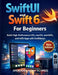 SwiftUI and Swift 6 For Beginners: Build High-Performance iOS, macOS, watchOS, and tvOS Apps with Confidence by Anderson Noah Schmoe
