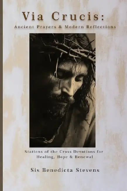 Via Crucis: Ancient Prayers & Modern Reflections: Stations of the Cross Devotions for Healing, Hope & Renewal by Sis Benedicta Stevens