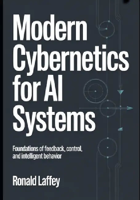 Modern Cybernetics for AI Systems: Foundations of Feedback, Control, and Intelligent Behavior by Ronald Laffey
