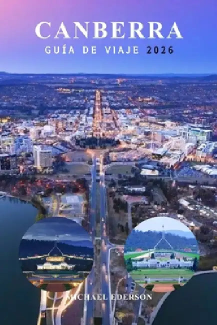 Canberra Guía de Viaje 2026: La guía esencial de la ciudad con cosas que hacer, mejores cafeterías, museos y tours, principales atracciones, itinerari by Michael Ederson, Michael Ederson