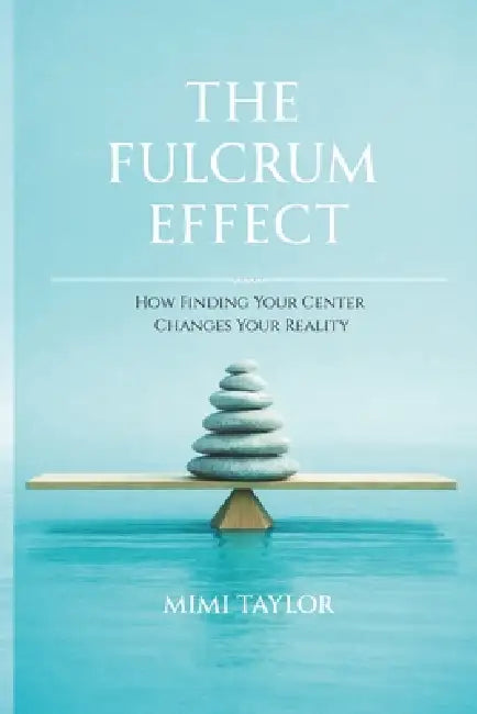 The Fulcrum Effect: How Finding Your Center Changes Your Reality by Mimi Taylor