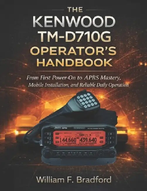 The Kenwood Tm-D710g Operator's Handbook: From First Power-On to APRS Mastery, Mobile Installation, and Reliable Daily Operation by William F. Bradford
