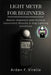 Light Meter for Beginners: Master Exposure and Achieve Consistent Results in Any Lighting Condition by Arden F. Virello