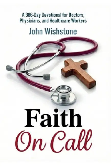 Faith On Call: A 366-Day Devotional for Doctors, Physicians, and Healthcare Workers by John Wishstone