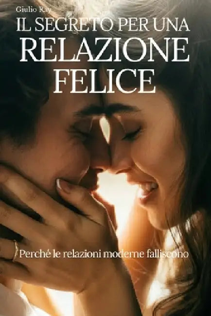 Il Segreto Per Una Relazione Felice: Perché le relazioni moderne falliscono by Giulio Ray, Quantica Press