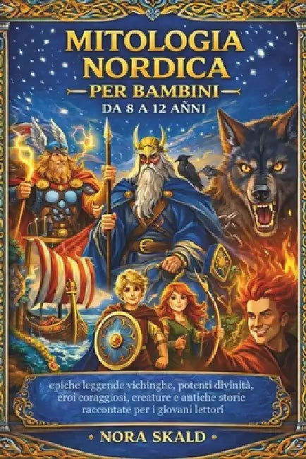 Mitologia Nordica Per Bambini Da 8 a 12 Anni: epiche leggende vichinghe, potenti divinità, eroi coraggiosi, creature e antiche storie raccontate per i by Nora Skald