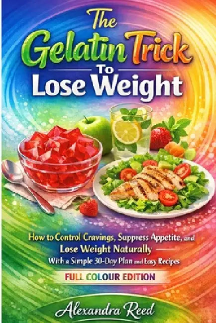 The Gelatin Trick To Lose Weight: How to Control Cravings, Suppress Appetite, and Lose Weight Naturally With a Simple 30-Day Plan and Easy Recipes by Alexandra Reed