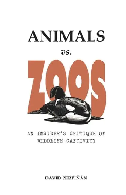 Animals vs. Zoos: An Insider's Critique of Wildlife Captivity by David Perpinan