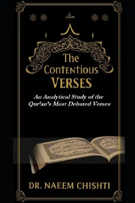 The Contentious Verses: An Analytical Study of the Qur'an's Most Debated Verses by Naeem Chishti
