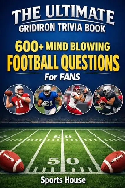 The Ultimate Gridiron Trivia Book: 600+ Mind-Blowing Football Questions for Fans by Sports House