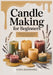 Candle Making for Beginners: Step-by-Step Soy, Beeswax, and Scented Candles: Containers, Molds, Wax Melts, Wick Sizing, Fragrance, and Troubleshooting by Kyra Kerravine