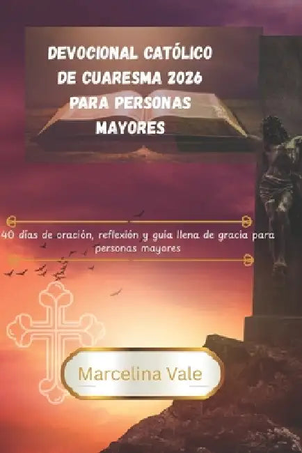 Devocional católico de Cuaresma 2026 para personas mayores: 40 días de oración, reflexión y guía llena de gracia para personas mayores by Marcelina Vale